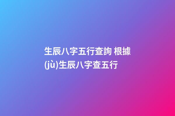 生辰八字五行查詢 根據(jù)生辰八字查五行-第1張-觀點-玄機派